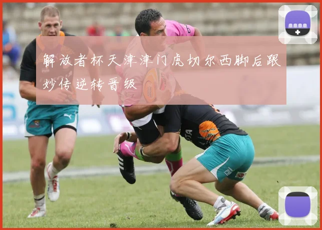 解放者杯天津津门虎切尔西脚后跟妙传逆转晋级