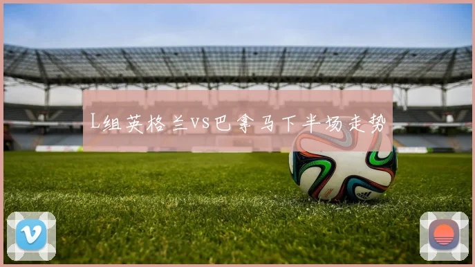 L组英格兰vs巴拿马下半场走势