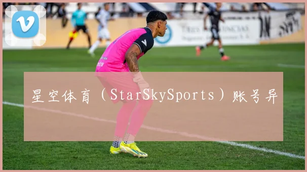 星空体育（StarSkySports）账号异